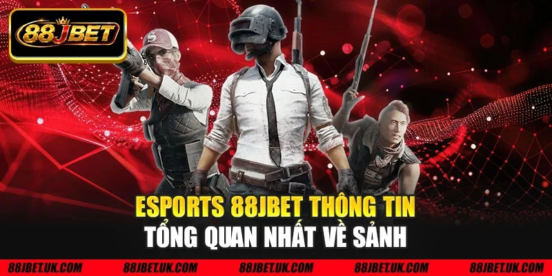 Esports 88JBET thông tin tổng quan nhất về sảnh